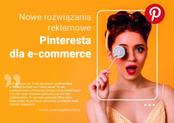 Nowe rozwiązania reklamowe Pinteresta dla e-commerce BIZNES, Media i PR - Pinterest udostępnia w Polsce coraz większą przestrzeń dla e-commerce. Sklepy on-line mogą teraz nie tylko prowadzić sprzedaż katalogową, lecz także korzystać z reklam produktowych oraz dynamicznego retargetowania kampanii.
